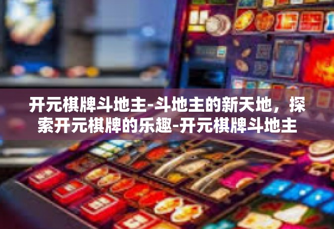 开元棋牌斗地主-斗地主的新天地，探索开元棋牌的乐趣-开元棋牌斗地主