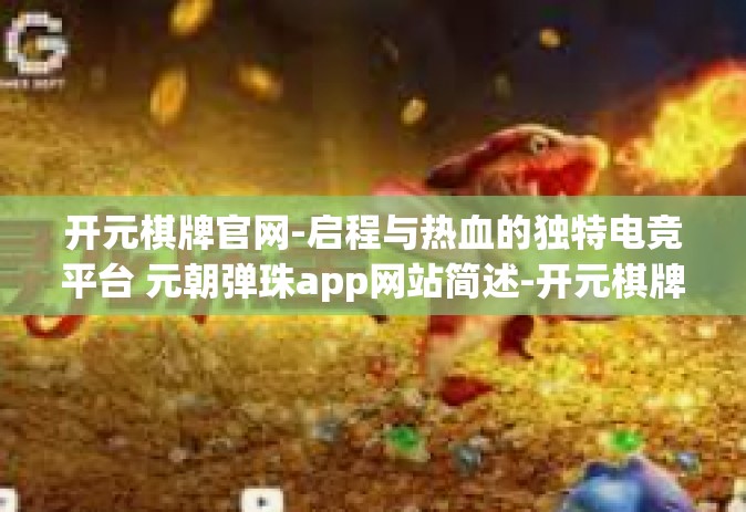 开元棋牌官网-启程与热血的独特电竞平台 元朝弹珠app网站简述-开元棋牌官网