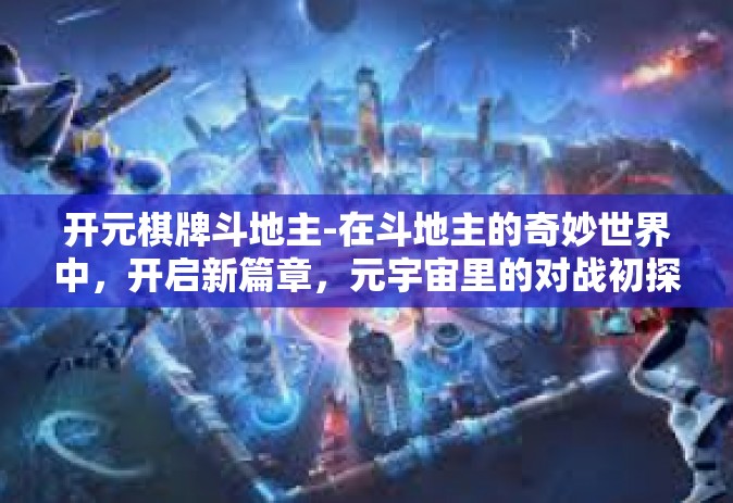 开元棋牌斗地主-在斗地主的奇妙世界中，开启新篇章，元宇宙里的对战初探-开元棋牌斗地主