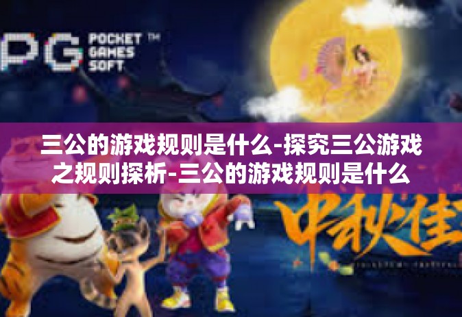 三公的游戏规则是什么-探究三公游戏之规则探析-三公的游戏规则是什么