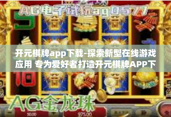 开元棋牌app下载-探索新型在线游戏应用 专为爱好者打造开元棋牌APP下载指南-开元棋牌app下载