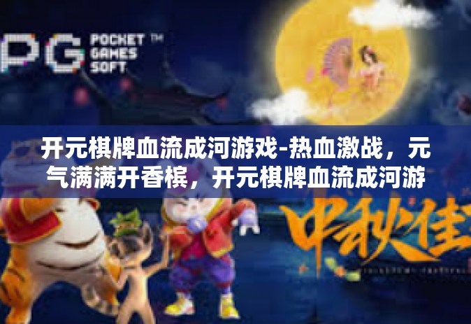 开元棋牌血流成河游戏-热血激战，元气满满开香槟，开元棋牌血流成河游戏带你体验刺激冒险之旅-开元棋牌血流成河游戏