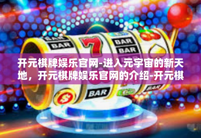 开元棋牌娱乐官网-进入元宇宙的新天地，开元棋牌娱乐官网的介绍-开元棋牌娱乐官网