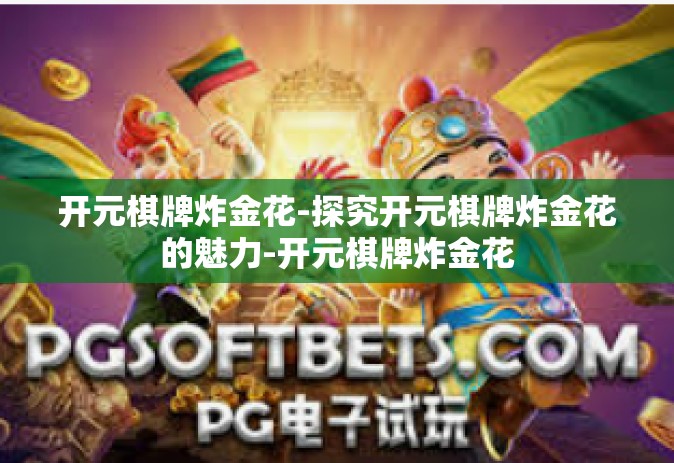 开元棋牌炸金花-探究开元棋牌炸金花的魅力-开元棋牌炸金花