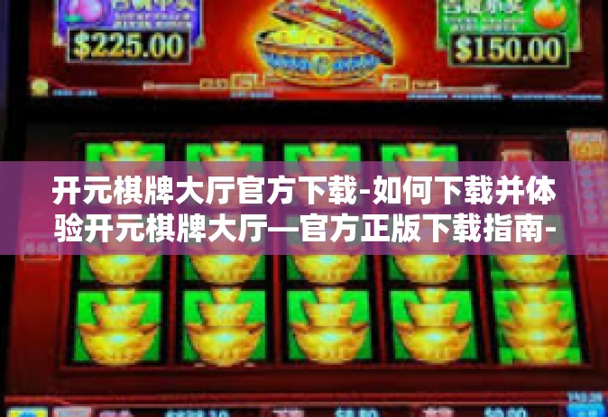 开元棋牌大厅官方下载-如何下载并体验开元棋牌大厅—官方正版下载指南-开元棋牌大厅官方下载 开元棋牌大厅官方下载-如何下载并体验开元棋牌大厅—官方正版下载指南-开元棋牌大厅官方下载