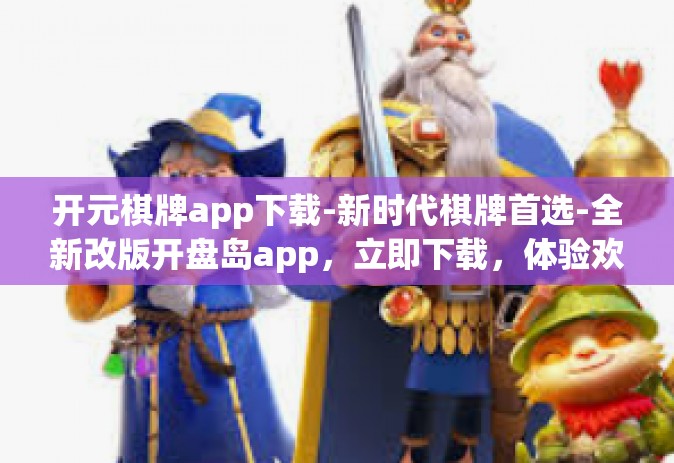 开元棋牌app下载-新时代棋牌首选-全新改版开盘岛app,立即下载,体验欢乐牌海!开元棋牌app下载 开元棋牌app下载-新时代棋牌首选-全新改版开盘岛app,立即下载,体验欢乐牌海!开元棋牌app下载
