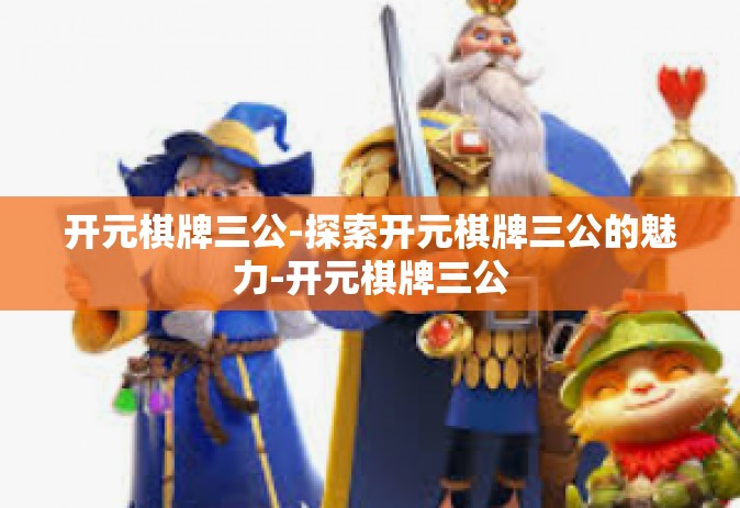 开元棋牌三公-探索开元棋牌三公的魅力-开元棋牌三公 开元棋牌三公-探索开元棋牌三公的魅力-开元棋牌三公